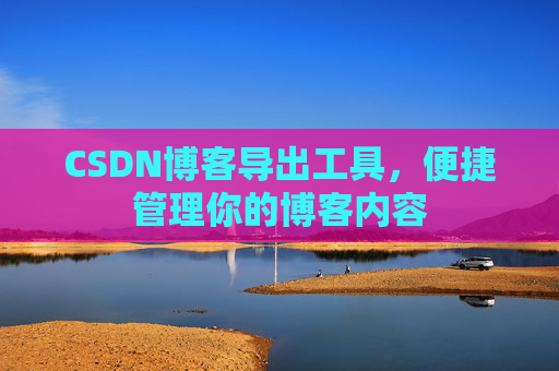 CSDN博客导出工具，便捷管理你的博客内容