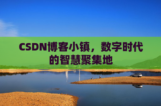 CSDN博客小镇,数字时代的智慧聚集地